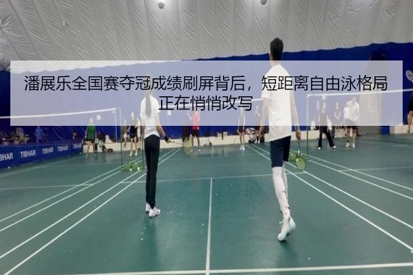 潘展乐全国赛夺冠成绩刷屏背后，短距离自由泳格局正在悄悄改写